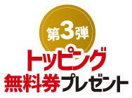 第3弾 トッピング無料券プレゼント